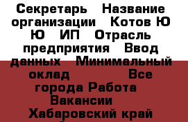 Секретарь › Название организации ­ Котов Ю.Ю., ИП › Отрасль предприятия ­ Ввод данных › Минимальный оклад ­ 25 000 - Все города Работа » Вакансии   . Хабаровский край,Амурск г.